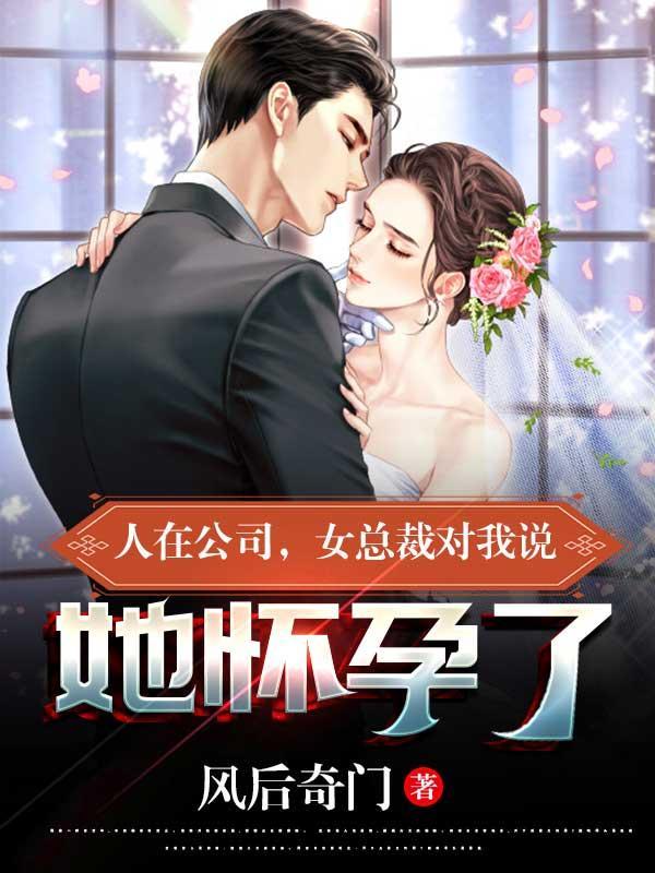 人在公司女总裁对我说她怀孕了 风后奇门